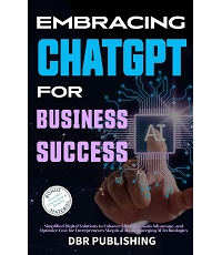 Embracing ChatGPT for Business Success: Simplified Digital Solutions to Enhance Efficiency, Gain Advantage, and Optimize Cost for Entrepreneurs Skeptical About Emerging AI Technologies