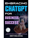 Embracing ChatGPT for Business Success: Simplified Digital Solutions to Enhance Efficiency, Gain Advantage, and Optimize Cost for Entrepreneurs Skeptical About Emerging AI Technologies