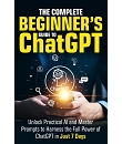 The Complete Beginner’s Guide To ChatGPT: Unlock Practical AI and Master Prompts to Harness the Full Power of ChatGPT in Just 7 Days (Artificial Intelligence for Beginners)